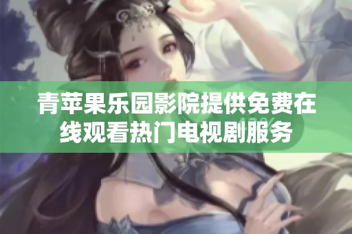 青苹果乐园影院提供免费在线观看热门电视剧服务