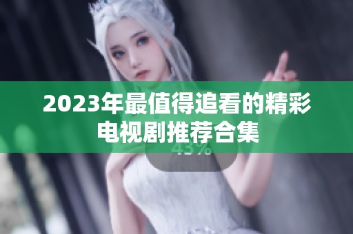 2023年最值得追看的精彩电视剧推荐合集