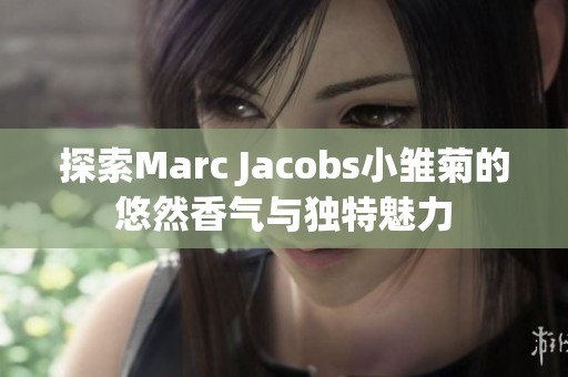 探索Marc Jacobs小雏菊的悠然香气与独特魅力