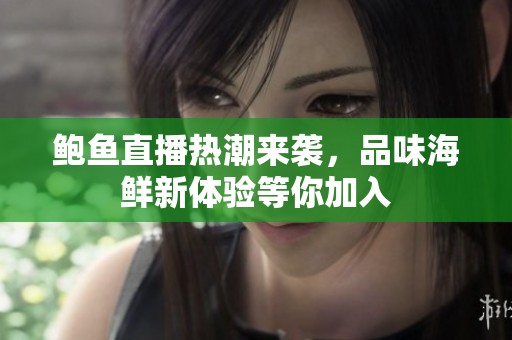 鲍鱼直播热潮来袭，品味海鲜新体验等你加入