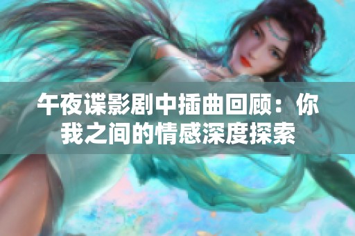 午夜谍影剧中插曲回顾：你我之间的情感深度探索