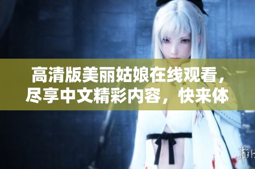 高清版美丽姑娘在线观看，尽享中文精彩内容，快来体验！