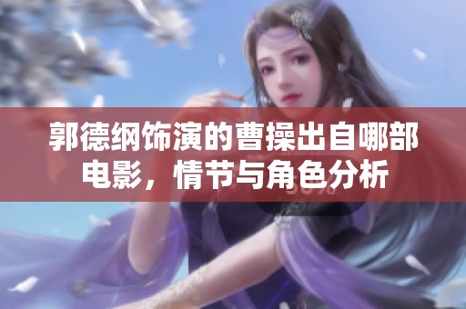 郭德纲饰演的曹操出自哪部电影，情节与角色分析