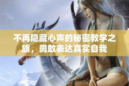 不再隐藏心声的秘密教学之旅，勇敢表达真实自我