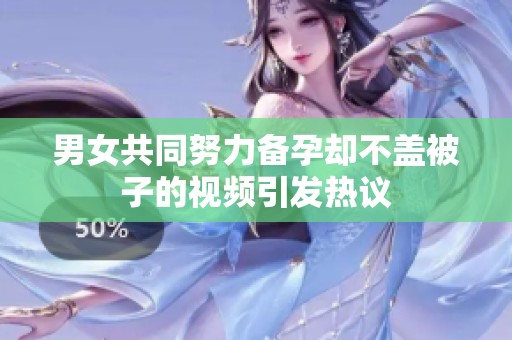 男女共同努力备孕却不盖被子的视频引发热议