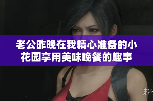 老公昨晚在我精心准备的小花园享用美味晚餐的趣事