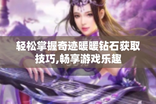 轻松掌握奇迹暖暖钻石获取技巧,畅享游戏乐趣