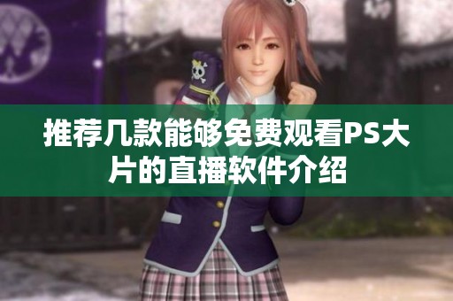 推荐几款能够免费观看PS大片的直播软件介绍