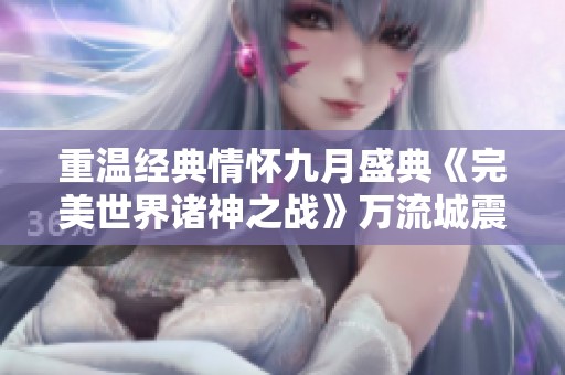 重温经典情怀九月盛典《完美世界诸神之战》万流城震撼开启