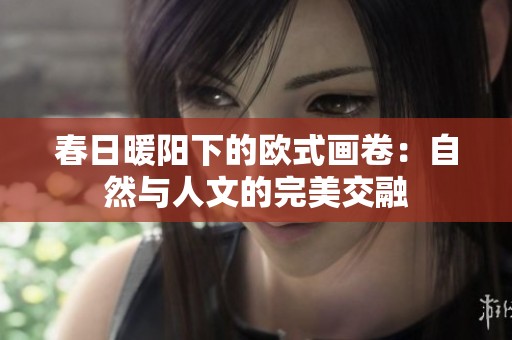 春日暖阳下的欧式画卷：自然与人文的完美交融