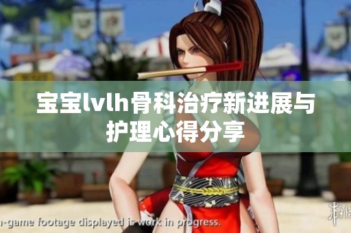 宝宝lvlh骨科治疗新进展与护理心得分享