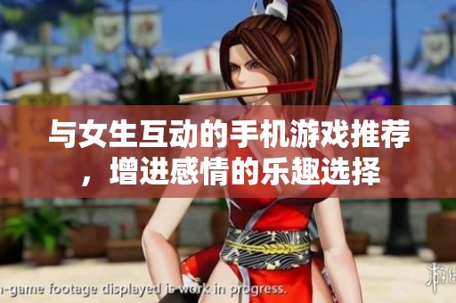 与女生互动的手机游戏推荐，增进感情的乐趣选择
