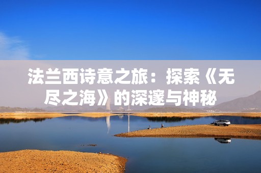法兰西诗意之旅：探索《无尽之海》的深邃与神秘