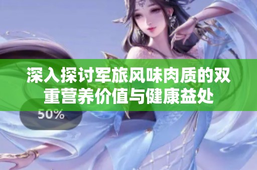 深入探讨军旅风味肉质的双重营养价值与健康益处