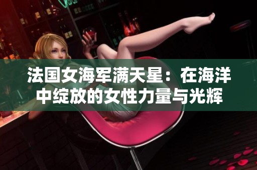 法国女海军满天星：在海洋中绽放的女性力量与光辉