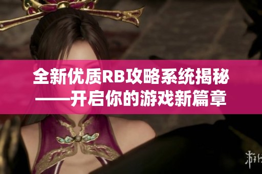 全新优质RB攻略系统揭秘——开启你的游戏新篇章