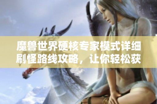 魔兽世界硬核专家模式详细刷怪路线攻略，让你轻松获取所有想要的资源