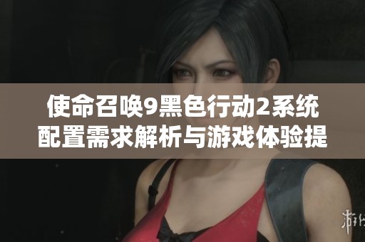 使命召唤9黑色行动2系统配置需求解析与游戏体验提升技巧