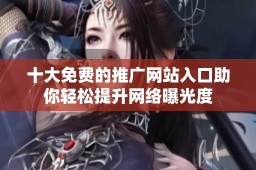 十大免费的推广网站入口助你轻松提升网络曝光度