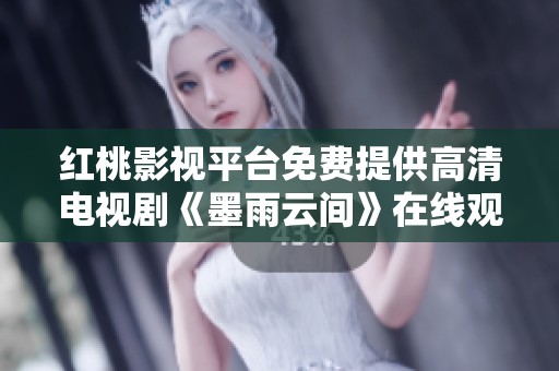 红桃影视平台免费提供高清电视剧《墨雨云间》在线观看服务