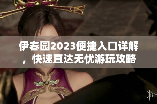 伊春园2023便捷入口详解，快速直达无忧游玩攻略