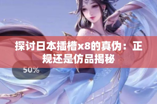 探讨日本插槽x8的真伪：正规还是仿品揭秘