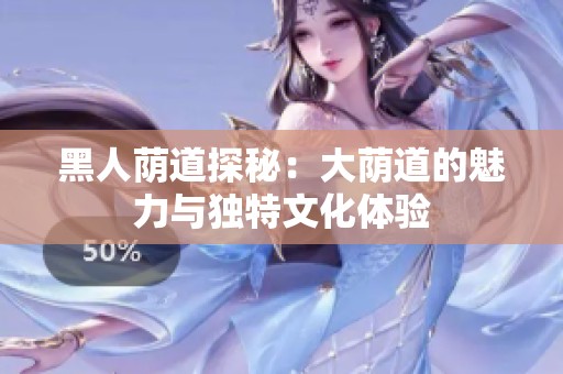 黑人荫道探秘：大荫道的魅力与独特文化体验