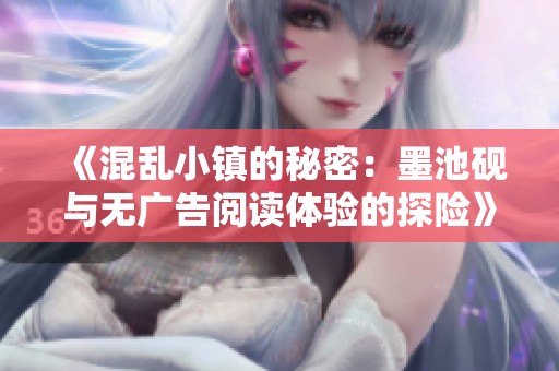 《混乱小镇的秘密：墨池砚与无广告阅读体验的探险》