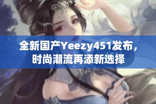 全新国产Yeezy451发布，时尚潮流再添新选择