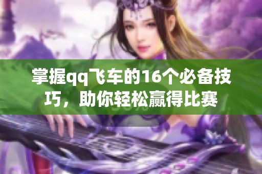 掌握qq飞车的16个必备技巧，助你轻松赢得比赛