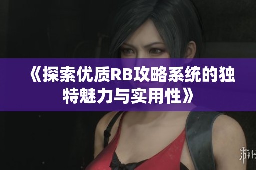 《探索优质RB攻略系统的独特魅力与实用性》