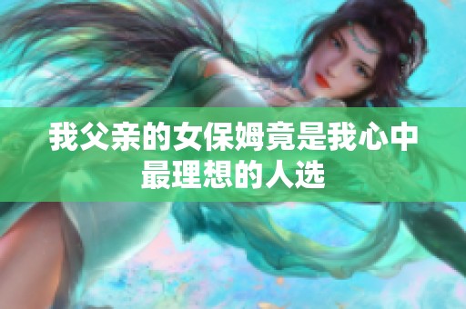 我父亲的女保姆竟是我心中最理想的人选