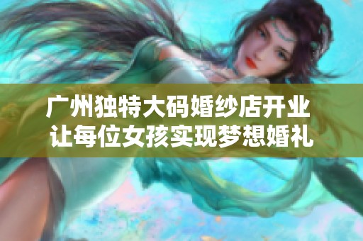广州独特大码婚纱店开业 让每位女孩实现梦想婚礼