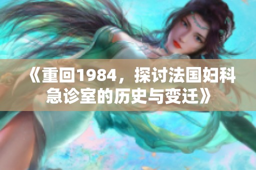 《重回1984，探讨法国妇科急诊室的历史与变迁》