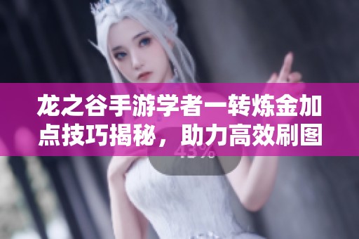 龙之谷手游学者一转炼金加点技巧揭秘，助力高效刷图体验