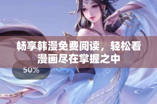 畅享韩漫免费阅读，轻松看漫画尽在掌握之中