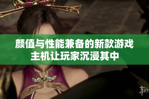 颜值与性能兼备的新款游戏主机让玩家沉浸其中