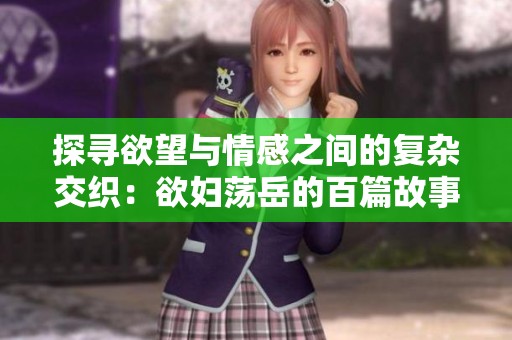 探寻欲望与情感之间的复杂交织：欲妇荡岳的百篇故事之旅