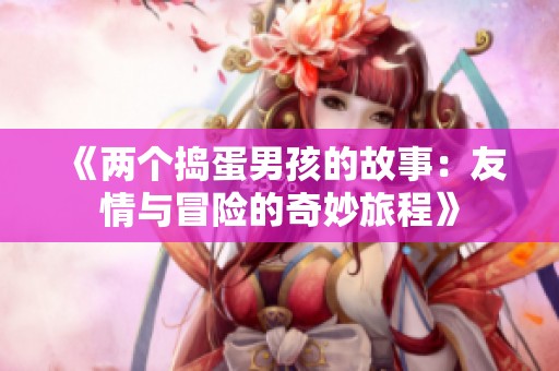 《两个捣蛋男孩的故事：友情与冒险的奇妙旅程》