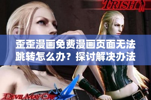 歪歪漫画免费漫画页面无法跳转怎么办？探讨解决办法