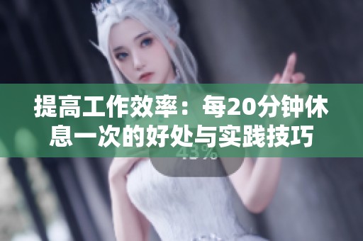 提高工作效率：每20分钟休息一次的好处与实践技巧