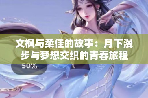 文枫与柔佳的故事：月下漫步与梦想交织的青春旅程