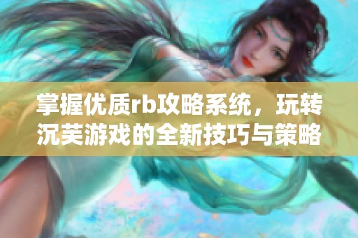 掌握优质rb攻略系统，玩转沉芙游戏的全新技巧与策略