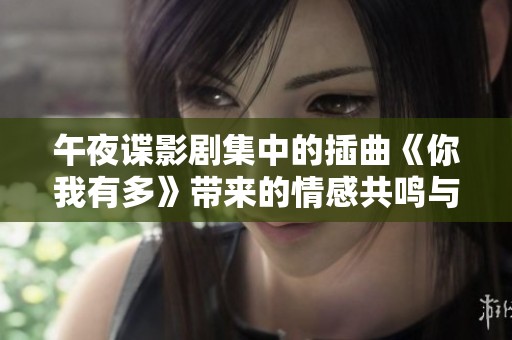 午夜谍影剧集中的插曲《你我有多》带来的情感共鸣与故事深度