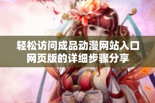 轻松访问成品动漫网站入口网页版的详细步骤分享