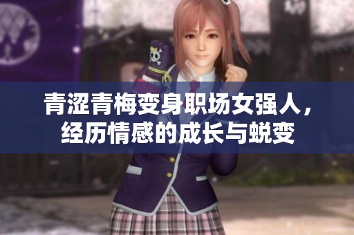 青涩青梅变身职场女强人，经历情感的成长与蜕变