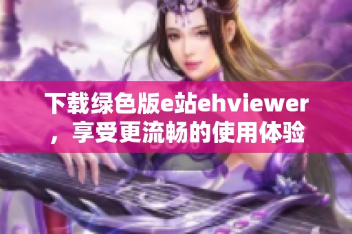 下载绿色版e站ehviewer，享受更流畅的使用体验