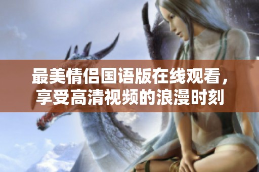 最美情侣国语版在线观看，享受高清视频的浪漫时刻