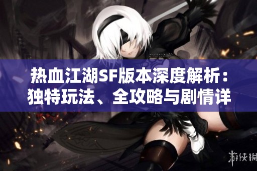 热血江湖SF版本深度解析：独特玩法、全攻略与剧情详解