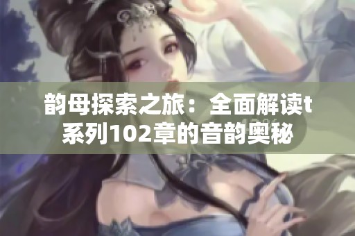 韵母探索之旅：全面解读t系列102章的音韵奥秘